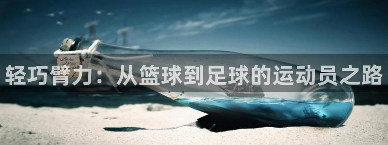 天天体育app官网入口：轻巧臂力：从篮球到足球的运动员之路