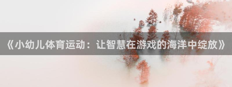 天天体育休闲频道最新节目单：《小幼儿体育运动：让智慧在游戏的海洋中绽放》