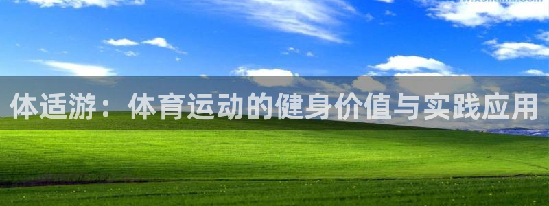 天天体育：体适游：体育运动的健身价值与实践应用