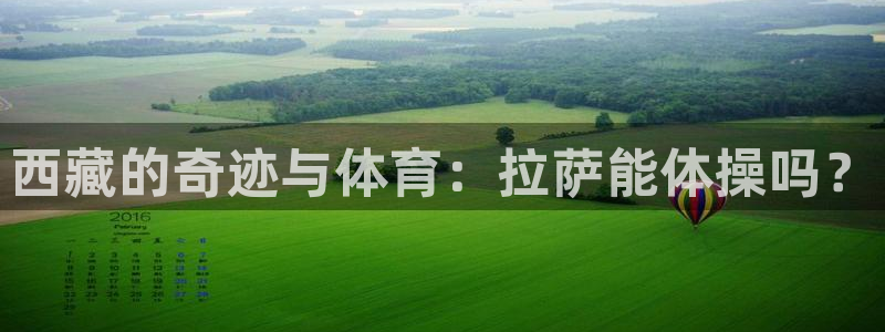 天天体育什么时候开播的：西藏的奇迹与体育：拉萨能体操吗？